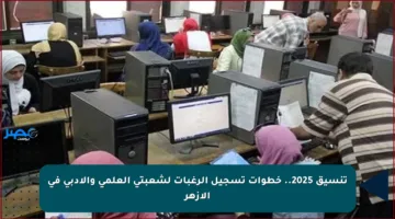 تنسيق 2025.. خطوات تسجيل الرغبات لشعبتي العلمي والأدبي في الأزهر